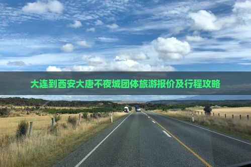 大连到西安大唐不夜城团体旅游 大连到西安大唐不夜城团体旅游