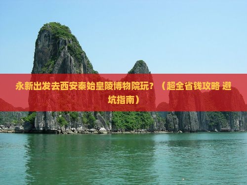 永新到西安秦始皇帝陵博物院团体旅游