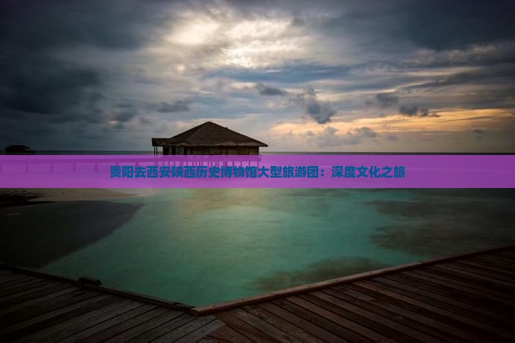 贵阳去西安陕西历史博物馆大型旅游团