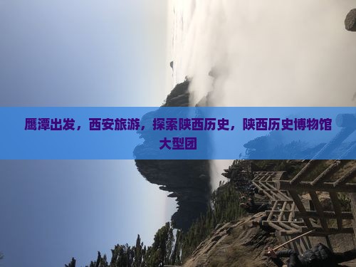 鹰潭到西安陕西历史博物馆大型旅游团