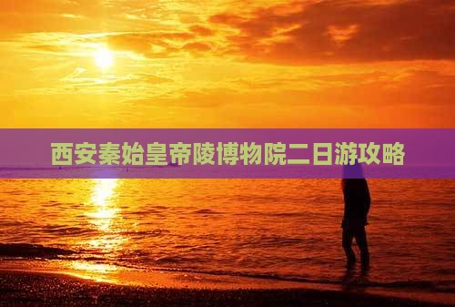 阳泉到西安秦始皇帝陵博物院二日游
