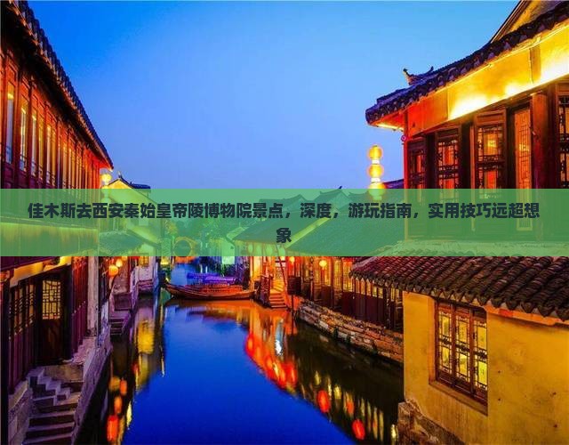 佳木斯去西安秦始皇帝陵博物院景点