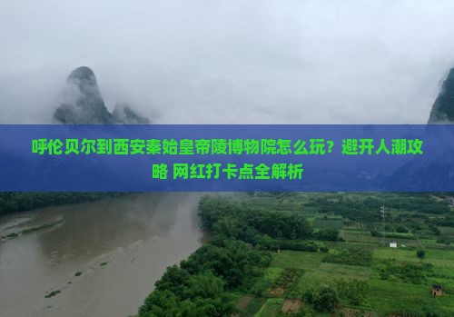 呼伦贝尔到西安秦始皇帝陵博物院哪里玩