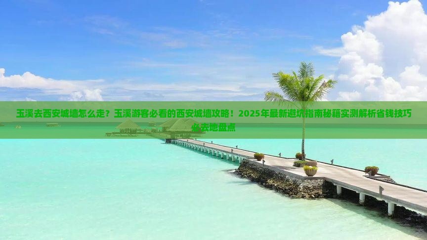 玉溪去西安城墙必去地