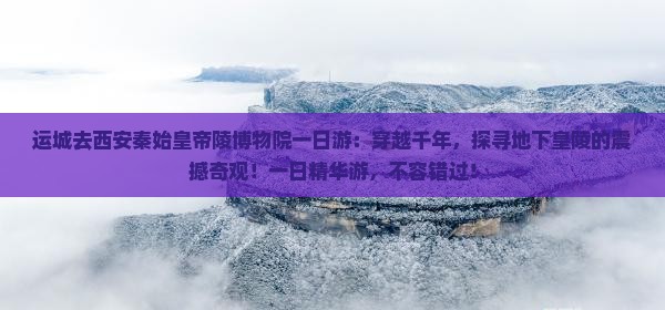 运城去西安秦始皇帝陵博物院一日游