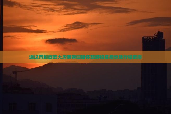 通辽市到西安大唐芙蓉园团体旅游招募启示及行程安排