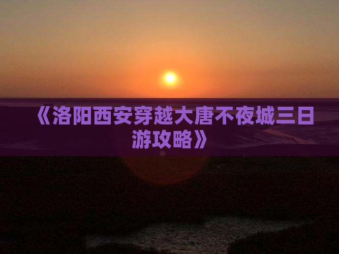《洛阳西安穿越大唐不夜城三日游攻略》