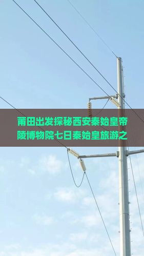 莆田出发探秘西安秦始皇帝陵博物院七日秦始皇旅游之旅
