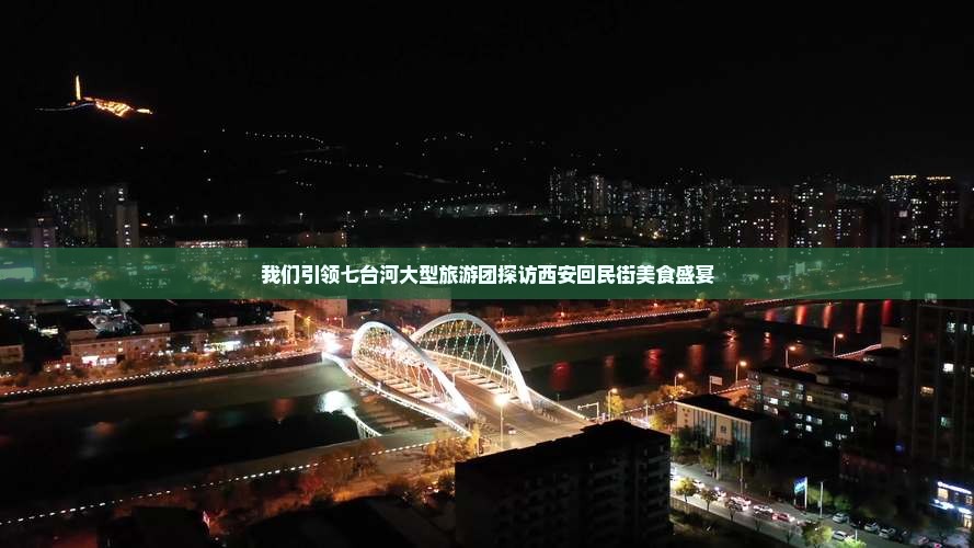 我们引领七台河大型旅游团探访西安回民街美食盛宴