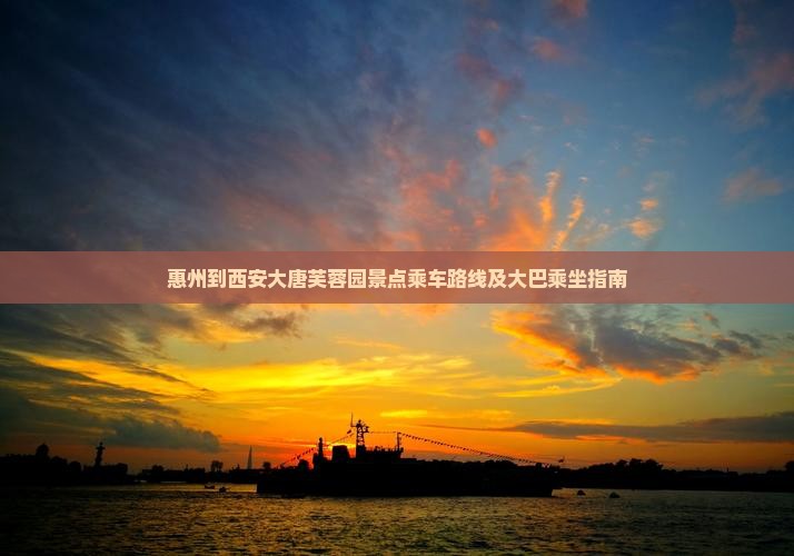 惠州到西安大唐芙蓉园景点乘车路线及大巴乘坐指南