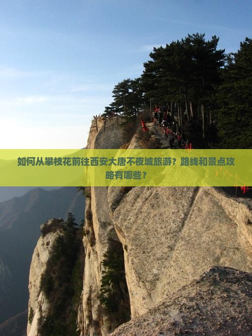 如何从攀枝花前往西安大唐不夜城旅游？路线和景点攻略有哪些？