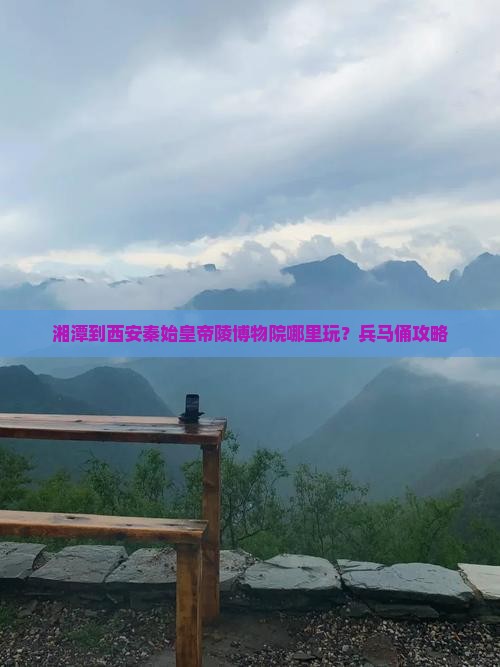 湘潭到西安秦始皇帝陵博物院哪里玩？兵马俑攻略