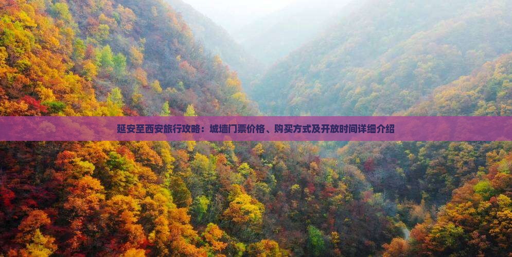 延安至西安旅行攻略：城墙门票价格、购买方式及开放时间详细介绍