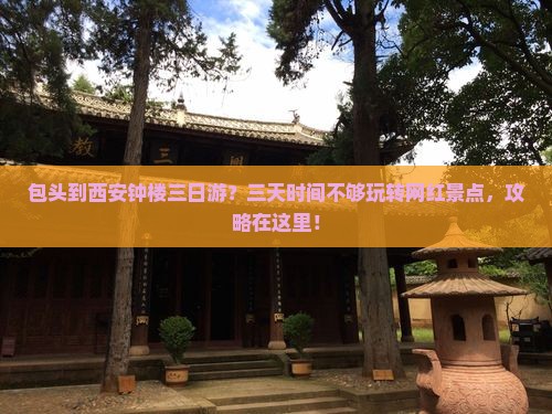 包头到西安钟楼三日游？三天时间不够玩转网红景点，攻略在这里！