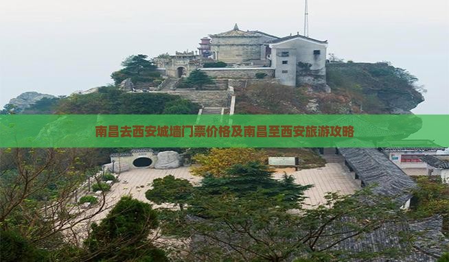 南昌去西安城墙门票价格及南昌至西安旅游攻略