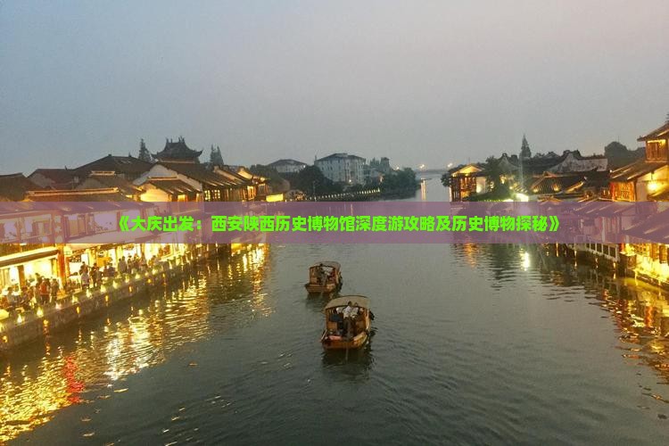 《大庆出发：西安陕西历史博物馆深度游攻略及历史博物探秘》