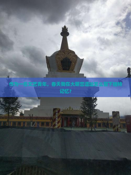作为一名文艺青年，春天我在大明宫遗址怎么留下独特记忆？