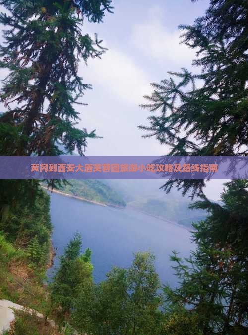 黄冈到西安大唐芙蓉园旅游小吃攻略及路线指南