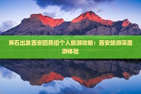 黄石出发西安回民街个人旅游攻略：西安旅游深度游体验
