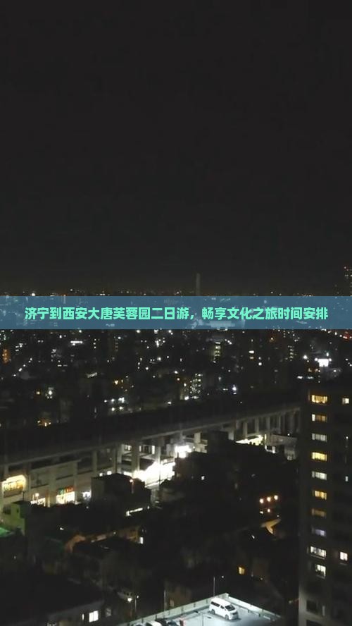 济宁到西安大唐芙蓉园二日游，畅享文化之旅时间安排