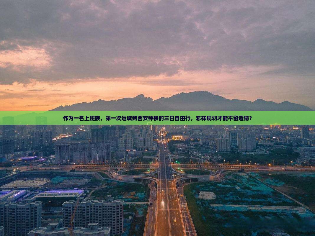 作为一名上班族，第一次运城到西安钟楼的三日自由行，怎样规划才能不留遗憾？