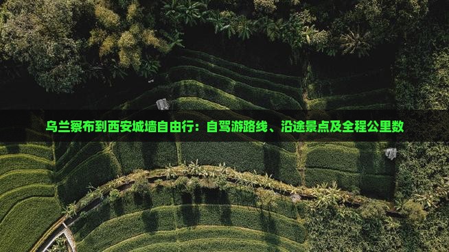 乌兰察布到西安城墙自由行：自驾游路线、沿途景点及全程公里数