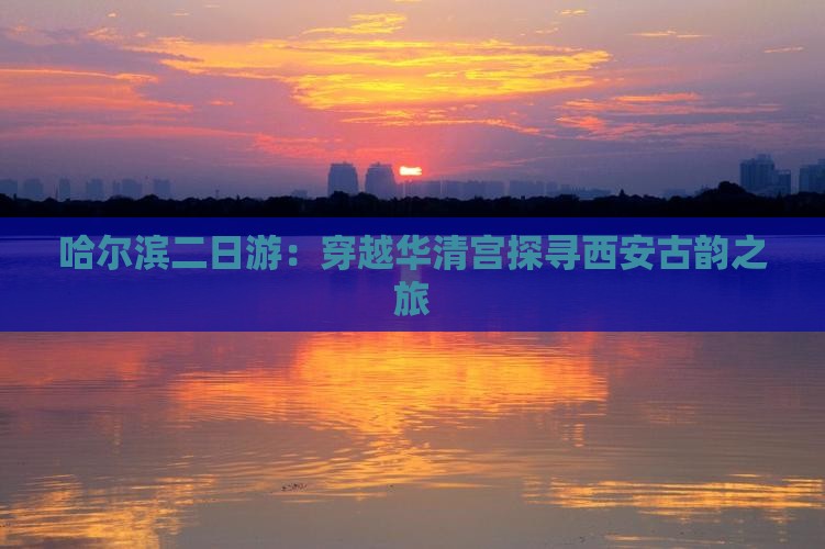 哈尔滨二日游：穿越华清宫探寻西安古韵之旅