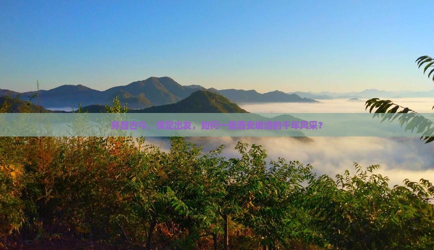 穿越古今，保定出发，如何一睹西安城墙的千年风采？