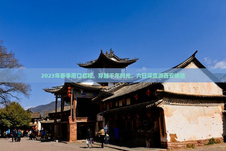 2023年春季周口启程，穿越千年时光，六日深度游西安城墙