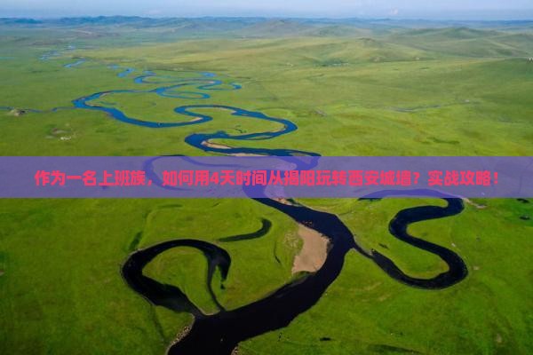 作为一名上班族，如何用4天时间从揭阳玩转西安城墙？实战攻略！