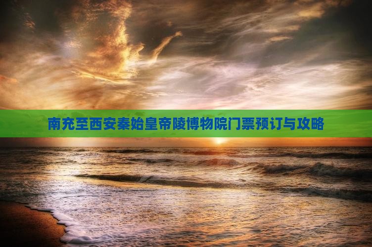 南充至西安秦始皇帝陵博物院门票预订与攻略