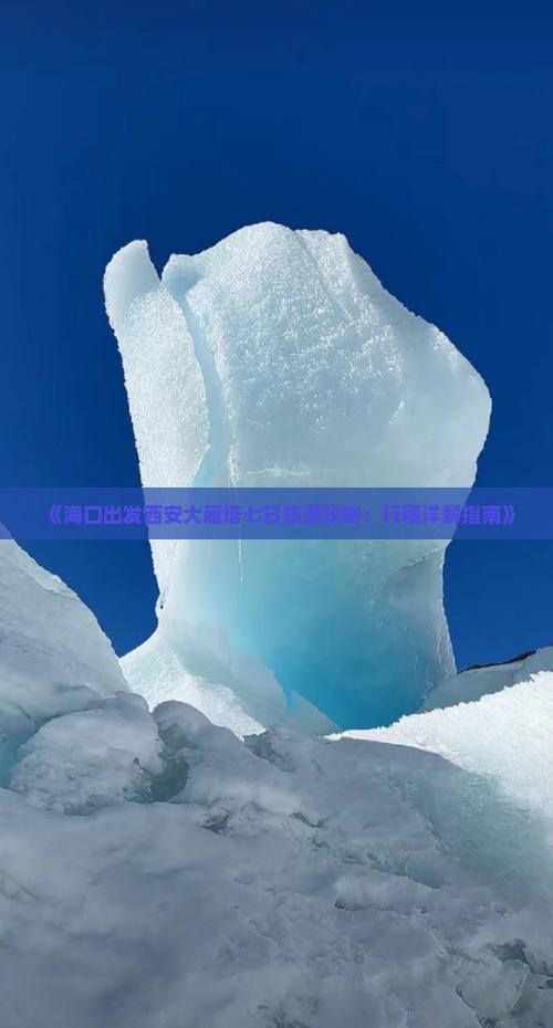 《海口出发西安大雁塔七日旅游攻略：行程详解指南》