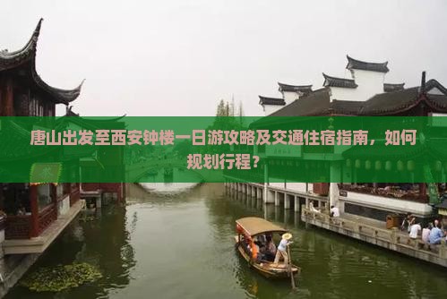 唐山出发至西安钟楼一日游攻略及交通住宿指南，如何规划行程？