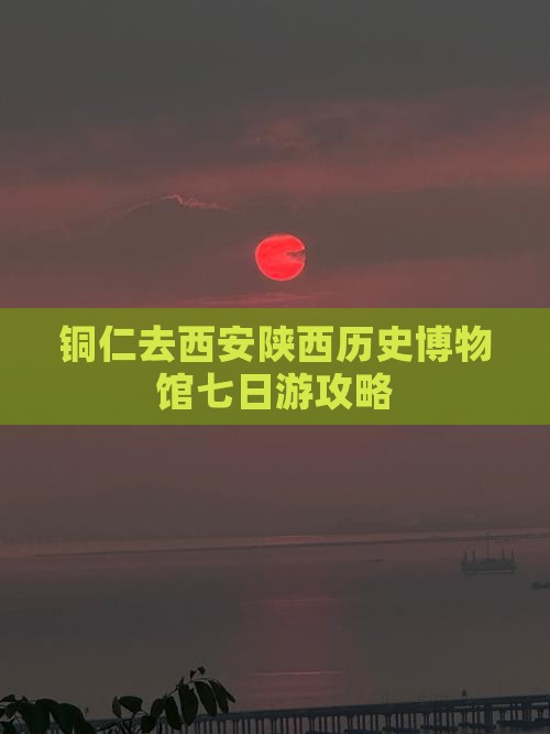 铜仁去西安陕西历史博物馆七日游攻略