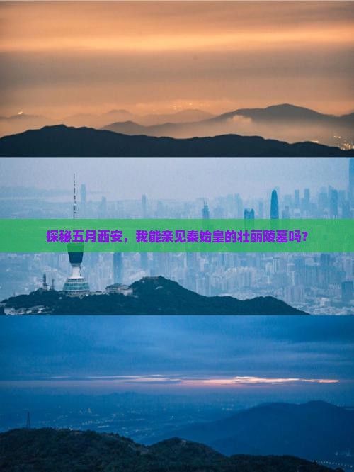 探秘五月西安，我能亲见秦始皇的壮丽陵墓吗？