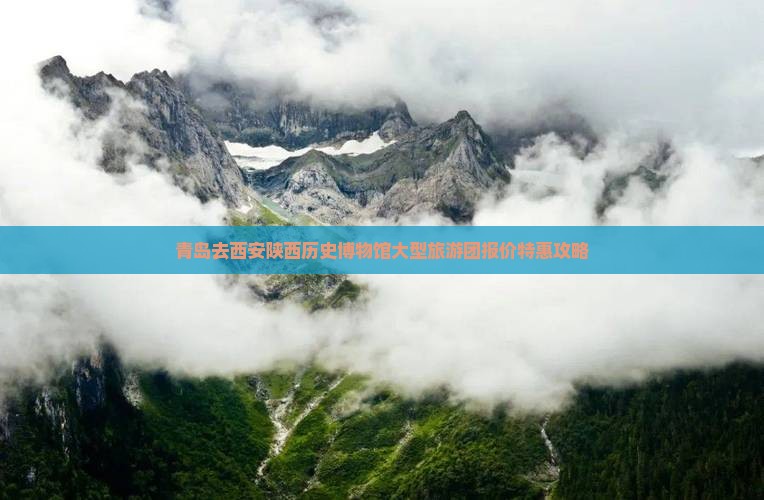 青岛去西安陕西历史博物馆大型旅游团报价特惠攻略