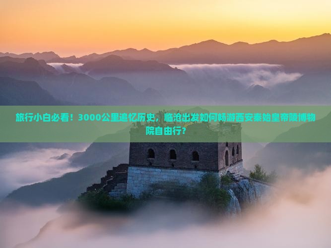 旅行小白必看！3000公里追忆历史，临沧出发如何畅游西安秦始皇帝陵博物院自由行？