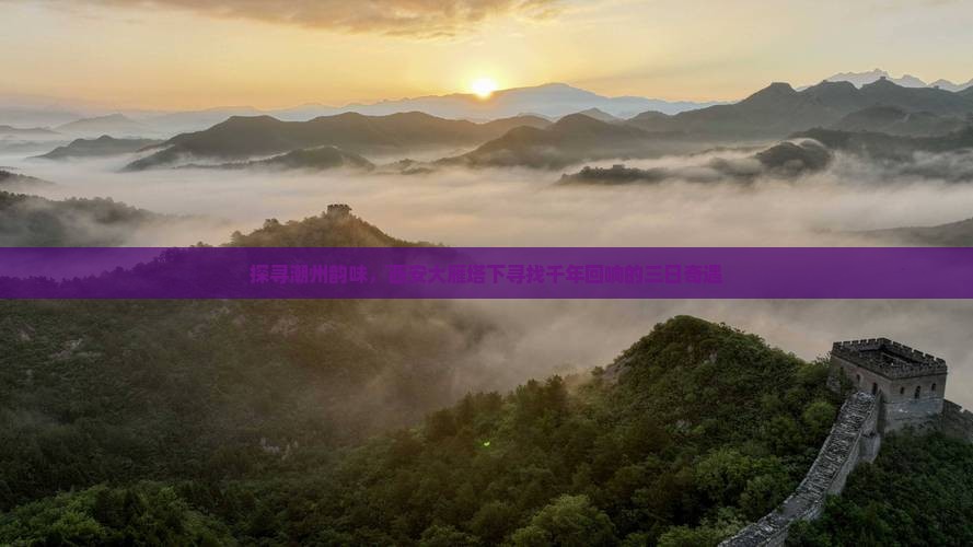 探寻潮州韵味，西安大雁塔下寻找千年回响的三日奇遇