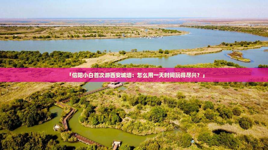 「信阳小白首次游西安城墙：怎么用一天时间玩得尽兴？」