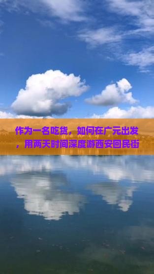 作为一名吃货，如何在广元出发，用两天时间深度游西安回民街，吃遍美食不带重样？