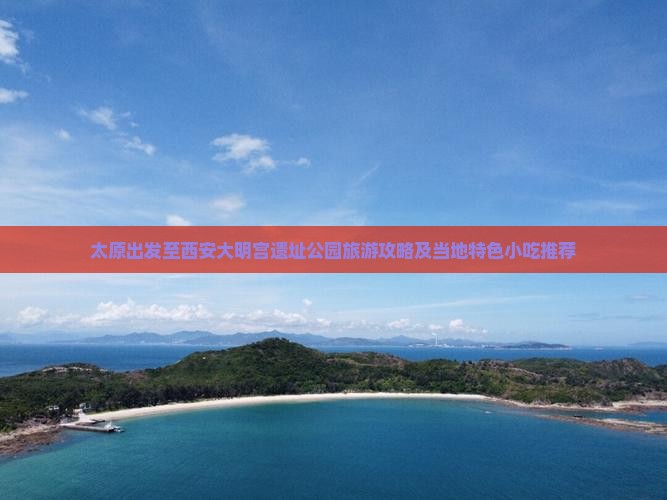 太原出发至西安大明宫遗址公园旅游攻略及当地特色小吃推荐