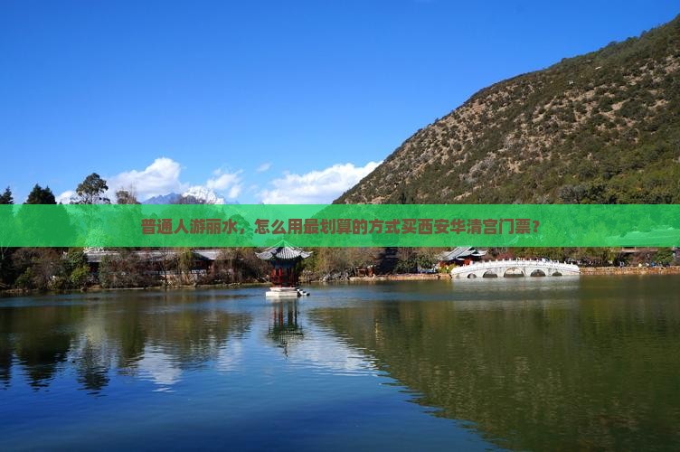 普通人游丽水，怎么用最划算的方式买西安华清宫门票？