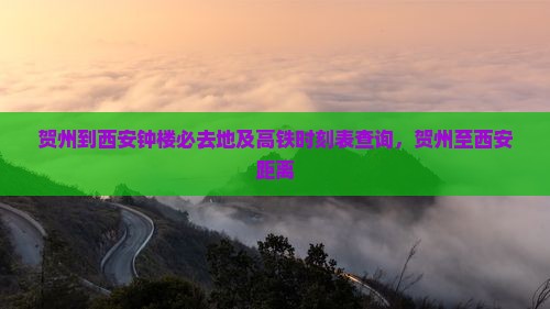 贺州到西安钟楼必去地及高铁时刻表查询，贺州至西安距离