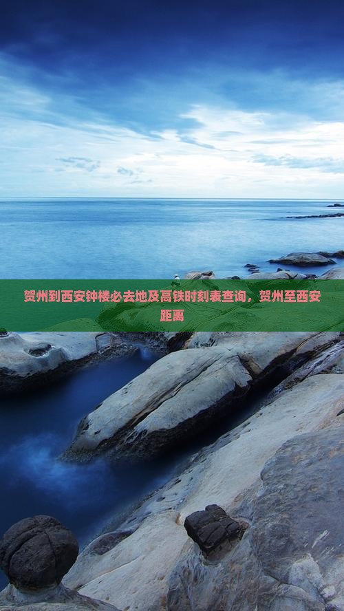 贺州到西安钟楼必去地及高铁时刻表查询，贺州至西安距离