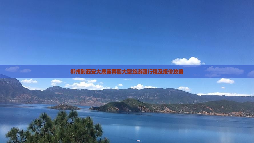 柳州到西安大唐芙蓉园大型旅游团行程及报价攻略