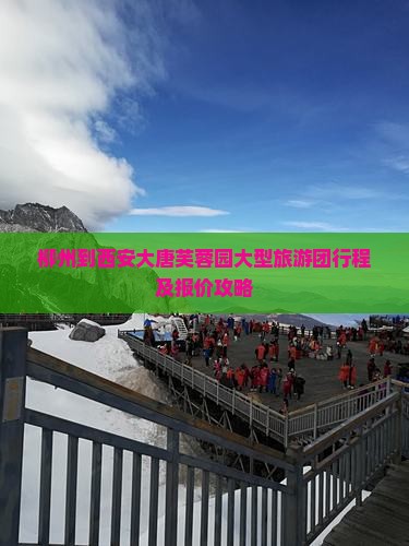 柳州到西安大唐芙蓉园大型旅游团行程及报价攻略