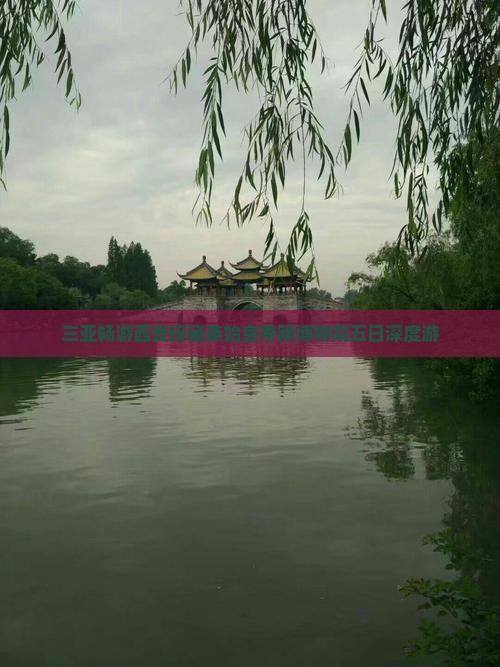 三亚畅游西安探秘秦始皇帝陵博物院五日深度游