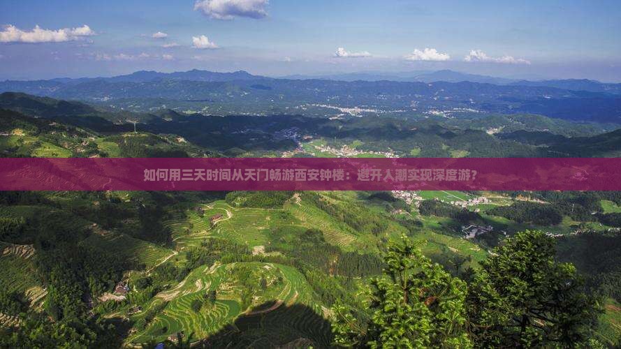 如何用三天时间从天门畅游西安钟楼：避开人潮实现深度游？