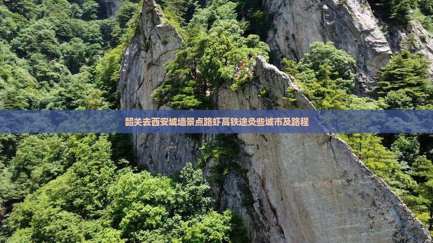 韶关去西安城墙景点路虾高铁途灸些城市及路程