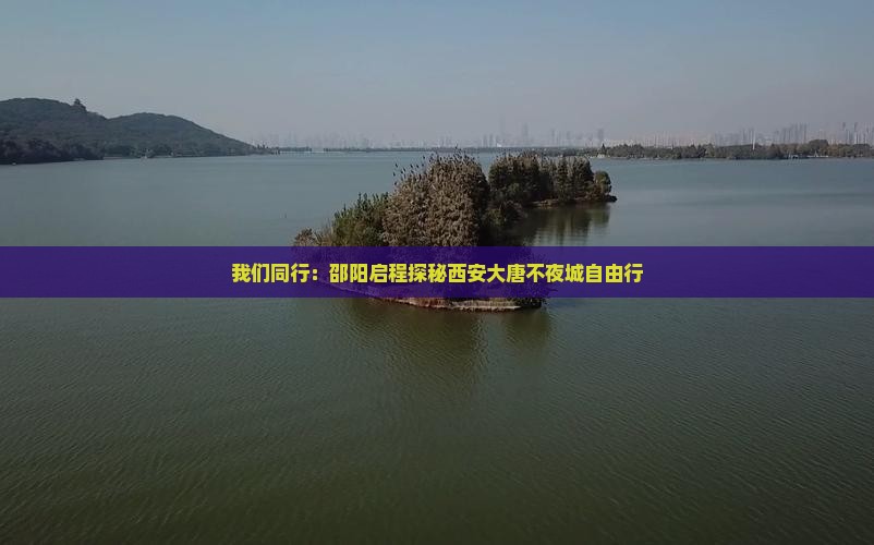 我们同行：邵阳启程探秘西安大唐不夜城自由行